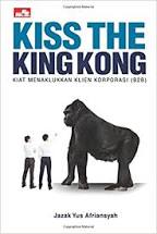 Kiss the king kong :  Kiat menaklukan klien korporasi (B2B) / Jazak Yus Afriansyah