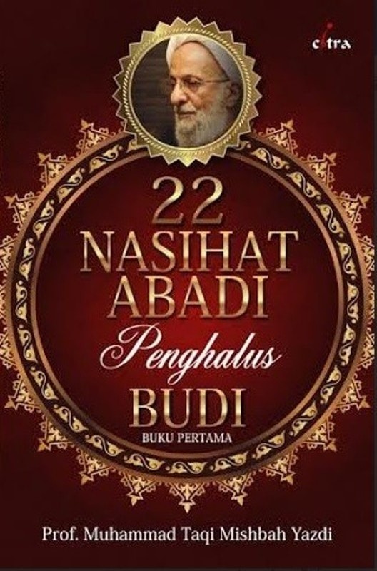 22 nasihat abadi panghalus budi / Muhammd Taqi Mishbah Yazdi ; penerjemah : Abdillah Ba'abud