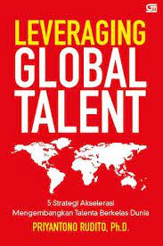 Leveraging global talent :  5 strategi akselerasi mengembangkan talenta berkelas dunia / Priyantono Rudito