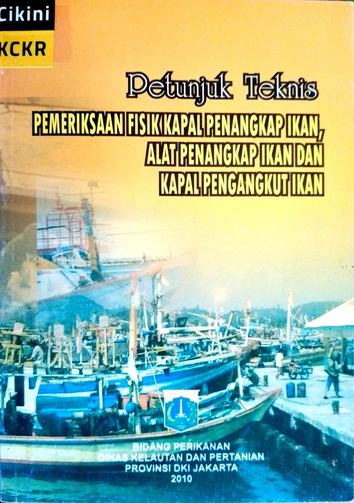 Petunjuk teknis pemeriksaan fisik kapal penangkap ikan, alat penangkap ikan dan kapal pengangkut ikan / Bidang Perikanan Dinas Kelautan dan Pertanian Provinsi DKI Jakarta