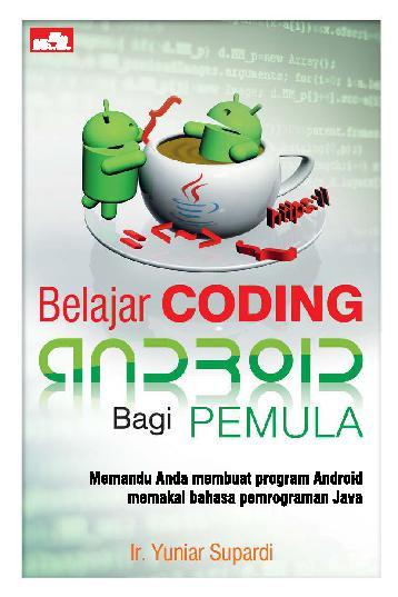 Belajar coding Android bagi pemula : memandu anda membuat program Android memakai bahasa pemrograman Java