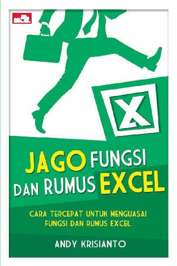 Jago Fungsi dan Rumus Excel :  cara tercepat untuk menguasai fungsi dan rumus Excel / Andy Krisianto
