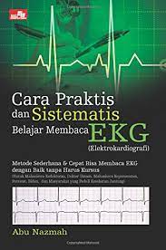 Cara Praktis dan sistematis belajar membaca EKG : Elektro kardiografi / Abu Nazmah
