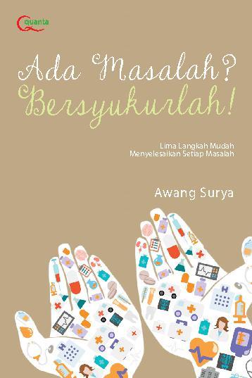 Ada Masalah? Bersyukurlah! :  Lima Langkah Mudah Menyelesaikan Setiap Masalah / Awang Surya