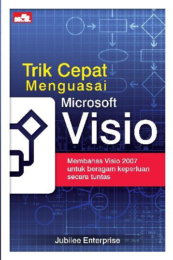 Trik Cepat Menguasai Microsoft Visio : Membahas Visio 2007 Untuk Beragam Keperluan Secara Tuntas