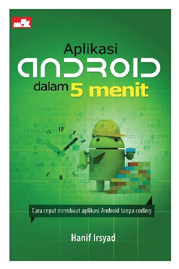 Aplikasi Android dalam 5 menit :  cara cepat membuat aplikasi Android tanpa coding / Hanif Irsyad