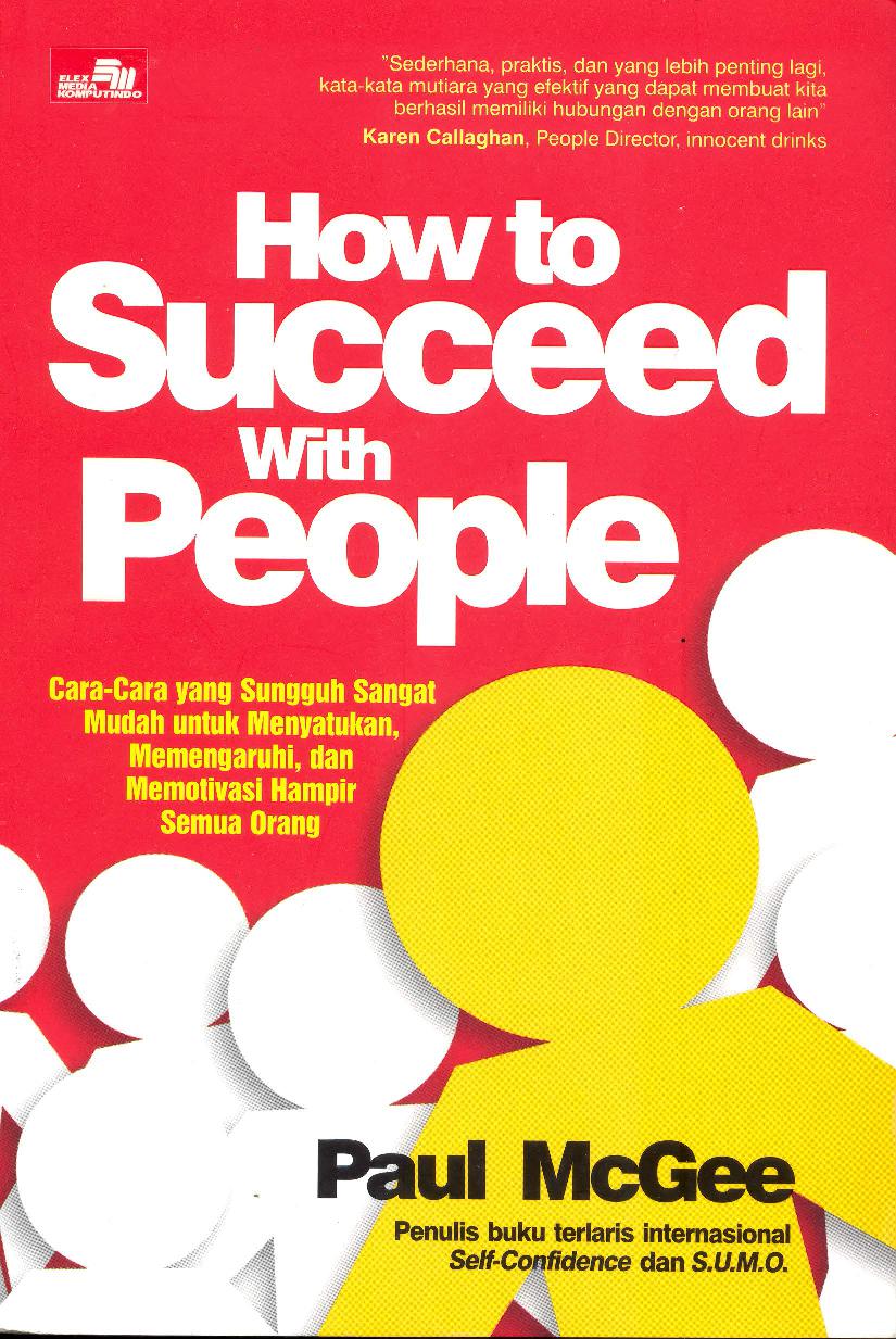 How to succeed with people : cara yang sungguh sangat mudah untuk menyatukan, memengaruhi, dan memotivasi hampir semua orang