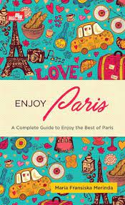 Enjoy Paris : A Complete Guide to Enjoy the Best of Paris