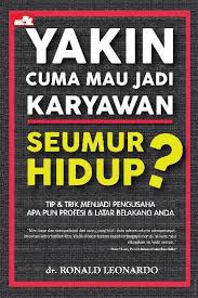 Yakin cuma mau jadi karyawan seumur hidup? : tip dan trik menjadi pengusaha apa pun profesi dan latar belakang anda