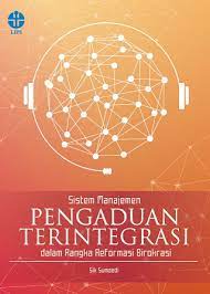Sistem manajemen pengaduan terintegrasi dalam rangka reformasi birokrasi / Sik Sumaedi