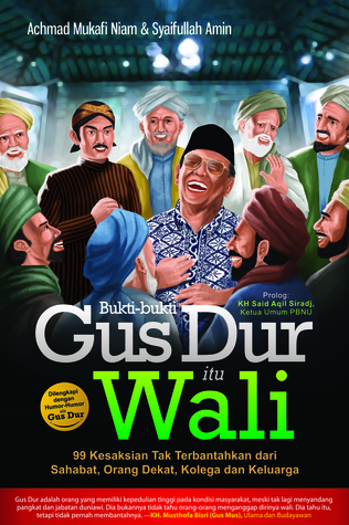 Bukti-bukti Gus Dur itu Wali : 99 kesaksian tak terbantahkan dari sahabat, orang dekat, kolega dan keluarga