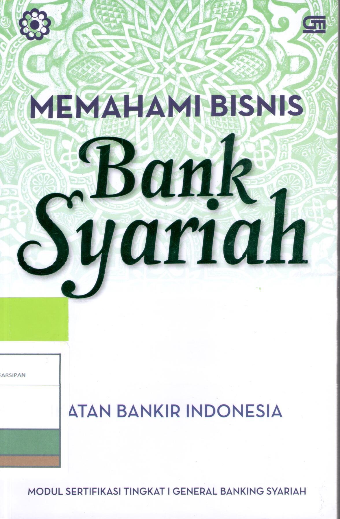 Memahami Bisnis Bank Syariah : Modul Sertifikasi Tingkat I General Banking Syariah