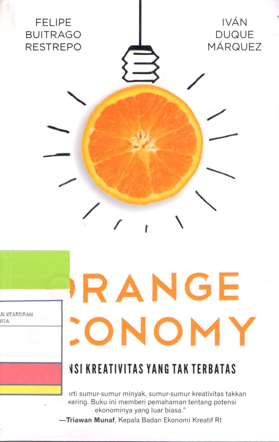 Orange Economy :  potensi kreativitas yang tak terbatas / Felipe Buitrago Restrepo, Ivan Duque Marquez; penerjemah: Hedwigis Hapsari; Penyunting, Novikasari Eka S