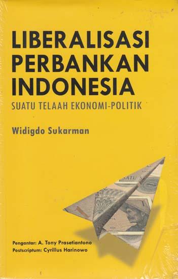 Liberalisasi Perbankan Indonesia :  Suatu Telaah Ekonomi-Politik / Widigdo Sukarman