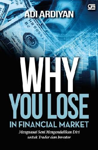 Why you lose in financial market : menguasai seni mengendalikan diri untuk trader dan investor