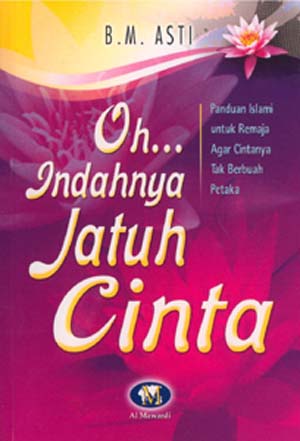 Oh...Indahnya jatuh cinta : Panduan islam untuk remaja agar cintanya tak berubah petaka