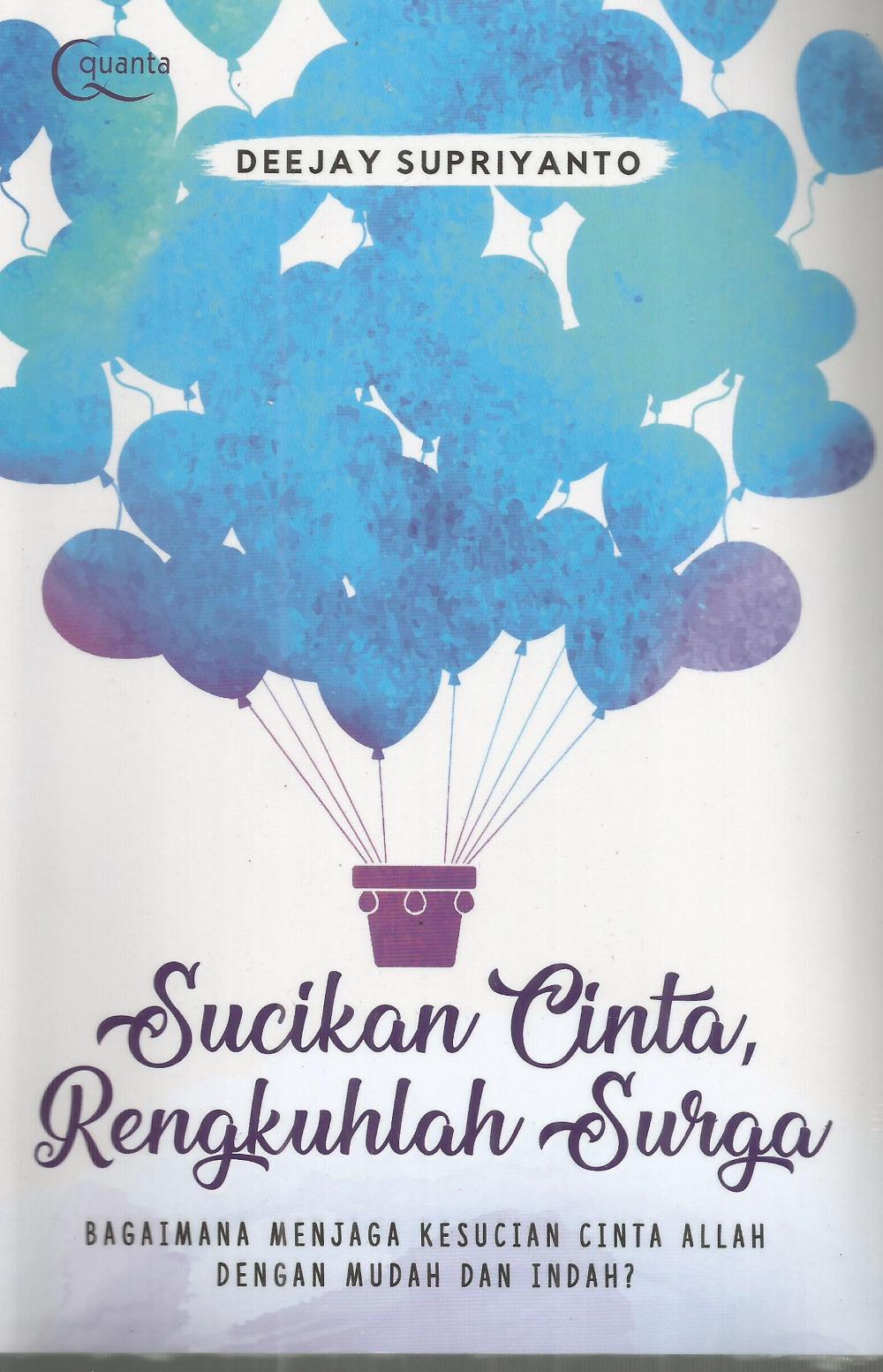 Sucikan cinta, rengkuhlah surga :  bagaimana menjaga kesucian cinta Allah dengan mudah dan indah? / Deejay Supriyanto