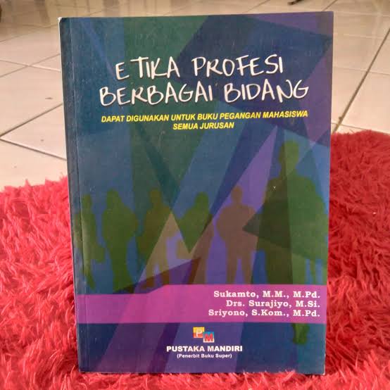 Etika Profesi Berbagai Bidang : Dapat Digunakan untuk Buku Pegangan Mahasiswa Semua Jurusan