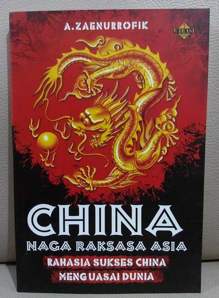 China naga raksasa asia :  Rahasia sukses china menguasai dunia / A. Zaenurrofik; editor, Ilyya Muhsin