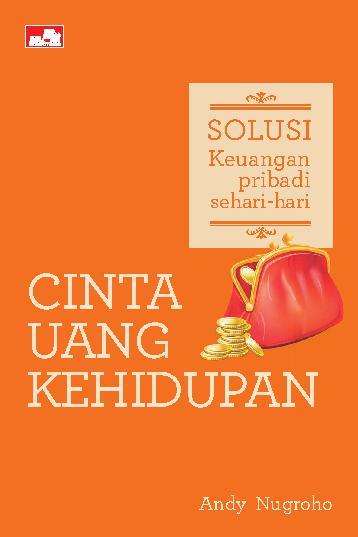 Cinta uang kehidupan :  solusi keuangan pribadi sehari-hari / Andy Nugroho
