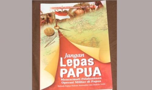 Jangan Lepas Papua : mencermati pelaksanaan operasi militer di Papua, sebuah kajian hukum humaniter dan hukum HAM