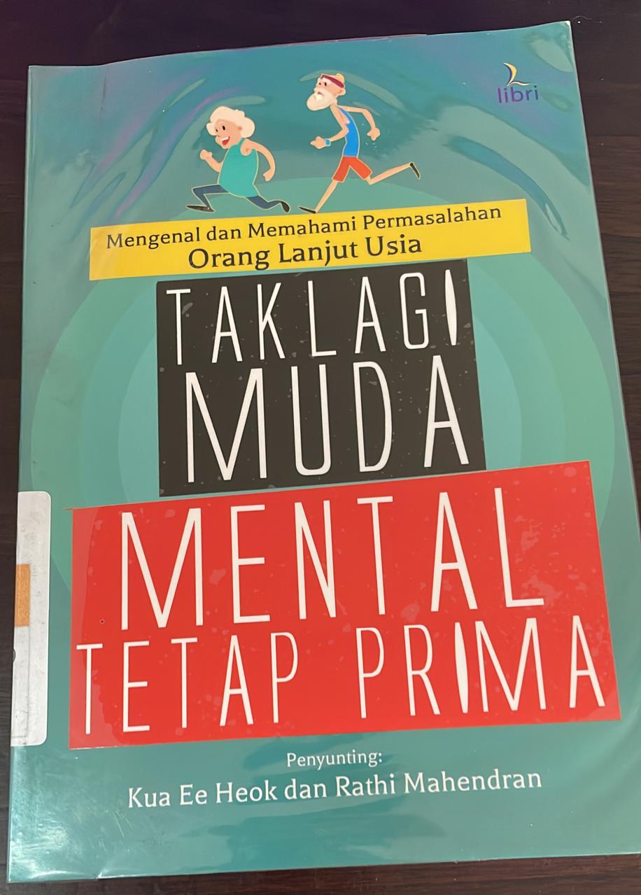Tak Lagi Muda, Mental Tetap Prima (Mental Healthcare of The Eldery) :  Mengenal dan memahami permasalahn orang lanjut usia / Kua Ee Heok