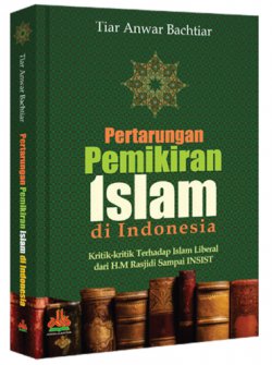 Pertarungan pemikiran Islam di Indonesia : kritik-kritik terhadap Islam Liberal dari HM. Rasjidi sampai INSIST