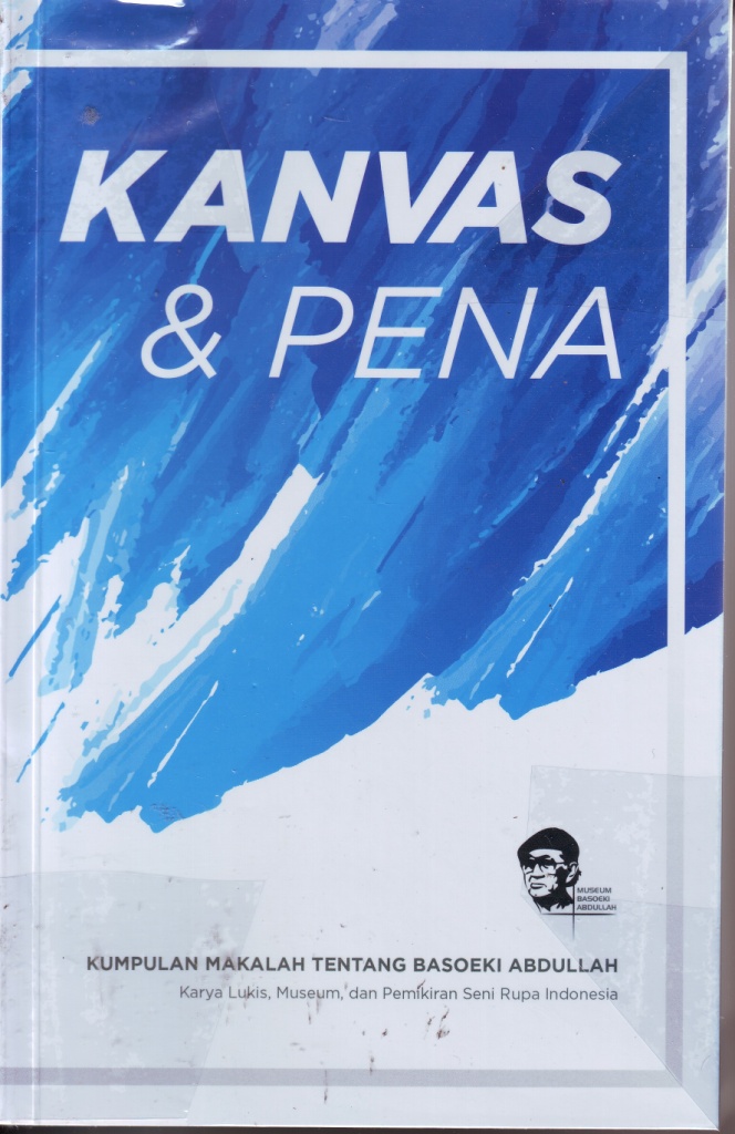 Kanvas & Pena : Kumpulan Makalah Tentang Basoeki Abdullah = Karya Lukis, Museum, dan Pemikiran Seni Rupa Indonesia