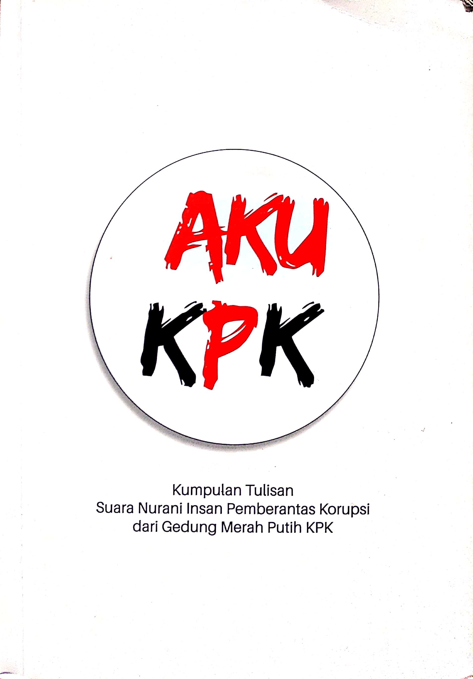 Aku KPK : Kumpulan Tulisan Suara Nurani Insan Pemberantas Korupsi dari Gedung Merah Putih KPK