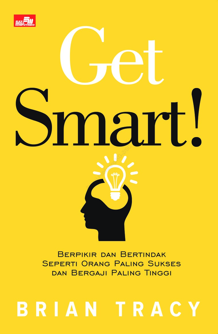 Get Smart! Berpikir dan Bertindak Seperti Orang Paling Sukses dan Bergaji Paling Tinggi = Get Smart! How to Think and Act Like the Most Successful and Highest-Paid people in every Field / Brian Tracy