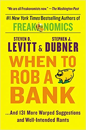 When to Rob a Bank :  And 131 More Warped Suggestions adn Well-Intended Rants / Steven D. Levitt ; Stephen J. Dubner