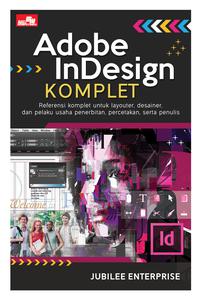 Adobe InDesign komplet : referensi komplet untuk layouter, desainer, dam pelaku usaha penerbitan, percetakan, serta penulis