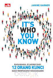 It's Who You Know : Bagaimana Jejaring dari 12 Orang Kunci dapat Mempercepat Kesuksesanmu=How a Network of 12 Key People Can Fast-Track Your Success