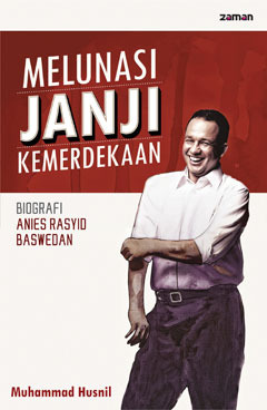 Melunasi Janji Kemerdekaan : Biografi Anies Rasyid Baswedan