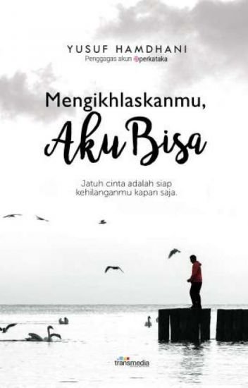 Mengikhlaskanmu, Aku Bisa : Jatuh Cinta Adalah Siap Kehilanganmu Kapan Saja