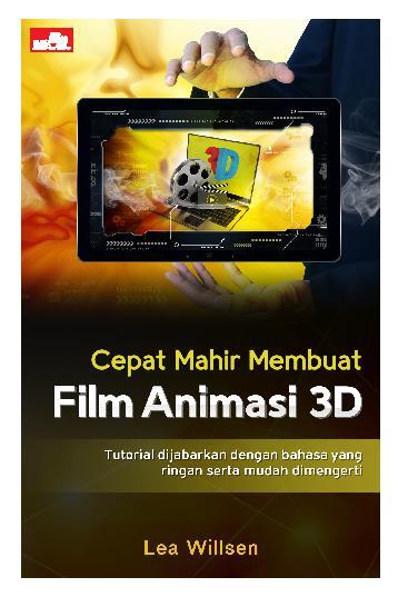 Cepat Mahir Membuat Film Animasi 3D : Tutorial Dijabarkan dengan Bahasa yang Ringan serta Mudah Dimengerti