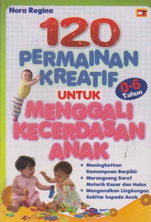 120 Permainan Kreatif untuk Menggali Kecerdasan Anak / Nora Regina