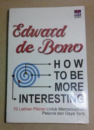 How To Be More Intresting : 70 Latihan Pikiran Untuk Memancarkan Pesona dan Daya Tarik