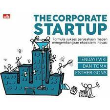 The Corporate Startup : Formula sukses perusahaan mapan mengembangkan ekosistem inovasi