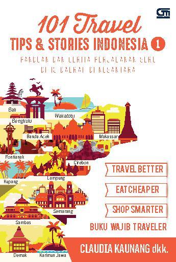 101 Travel Tips dan Stories Indonesia 1 :  Panduan dan cerita perjalanan seru di 13 daerah di Nusantara / Claudia Kaunang, dkk