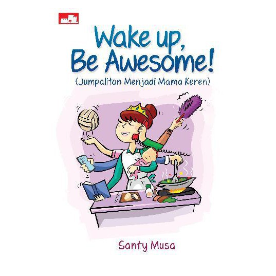 Wake up, Be Awesome! :  Jumpalitan Menjadi Mama Keren / Santy Martalita