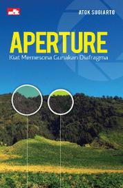 Aperture :  kiat memesona gunakan diafragma / Atok Sugiarto