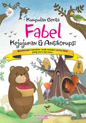 Kumpulan cerita fabel kejujuran & antikorupsi : membangun karakter anak melalui cerita fabel yang seru dan lucu