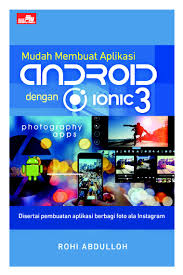 Mudah Membuat Aplikasi Android dengan Iconic 3 : Disertai Pembuatan Aplikasi Berbagi Foto Ala Instagram