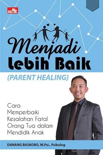 Menjadi Lebih Baik (Parent Healing) : Cara Memperbaiki Kesalahan Fatal Orang Tua dalam Mendidik Anak