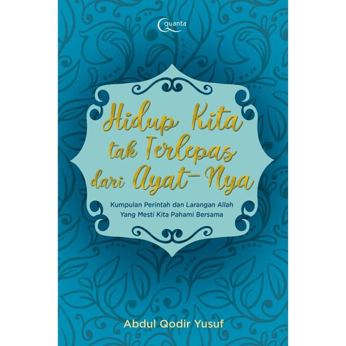Hidup Kita Tak Terlepas dari Ayat-Nya : Kumpulan Perintah dan Larangan Allah yang Mesti Kita Pahami Bersama