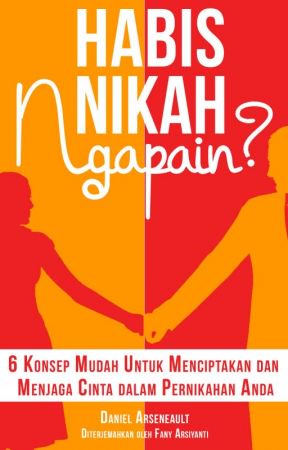 Habis Nikah Ngapain? : 6 Konsep Mudah untuk Menciptakan dan Menjaga Cinta dalam Pernikahan Anda