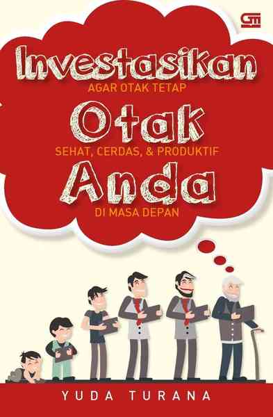 Investasikan Otak Anda! :  Agar Otak Tetap Sehat, Cerdas, & Produktif Di Masa Depan / Yuda Turana