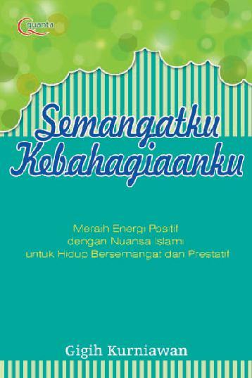 Semangatku Kebahagiaanku : Meraih Energi Positif dengan Nuansa Islami untuk hidup Bersemangat dan Positif