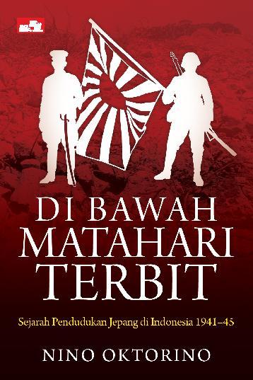Di Bawah Matahari Terbit : Sejarah Pendudukan Jepang di Indonesia 1941-1945